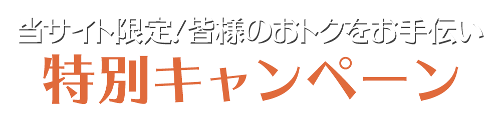 当サイト限定！皆様のおトクをお手伝い「特別キャンペーン」
