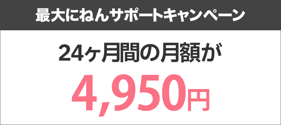 最大にねんサポートキャンペーン！24ヶ月間の月額が4,950円