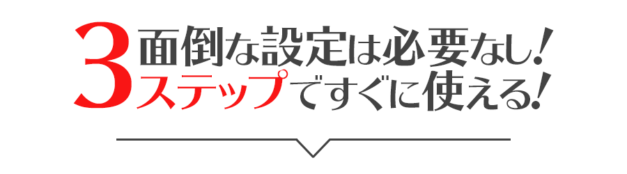 面倒な設定は必要なし！3ステップですぐに使える！